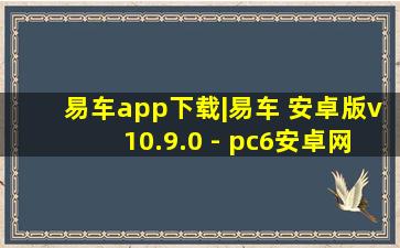 易车app下载|易车 安卓版v10.9.0 - pc6安卓网